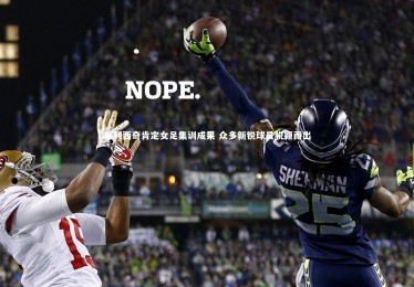 【ng体育平台】米利西奇肯定女足集训成果 众多新锐球员脱颖而出