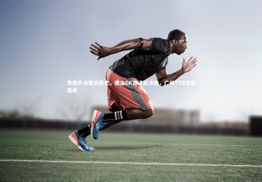 ng体育官网：世冠半决赛创历史，佛山GK首进总决赛，广州TTG遗憾出局