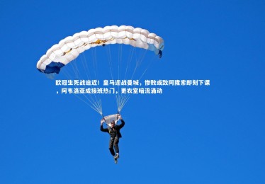 ng体育平台|欧冠生死战迫近！皇马迎战曼城，惨败或致阿隆索即刻下课，阿韦洛亚成接班热门，更衣室暗流涌动