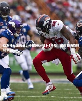 ng体育平台|亚洲杯女足激战，中日90分钟1-1平局，加时赛决胜时刻来临