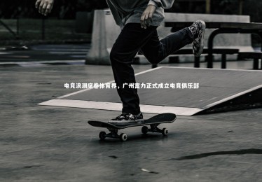 【ng体育平台】电竞浪潮席卷体育界，广州富力正式成立电竞俱乐部