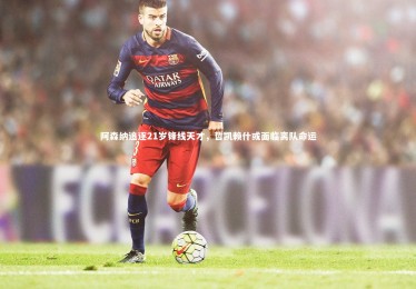 【ng体育官方网站】阿森纳追逐21岁锋线天才，哲凯赖什或面临离队命运