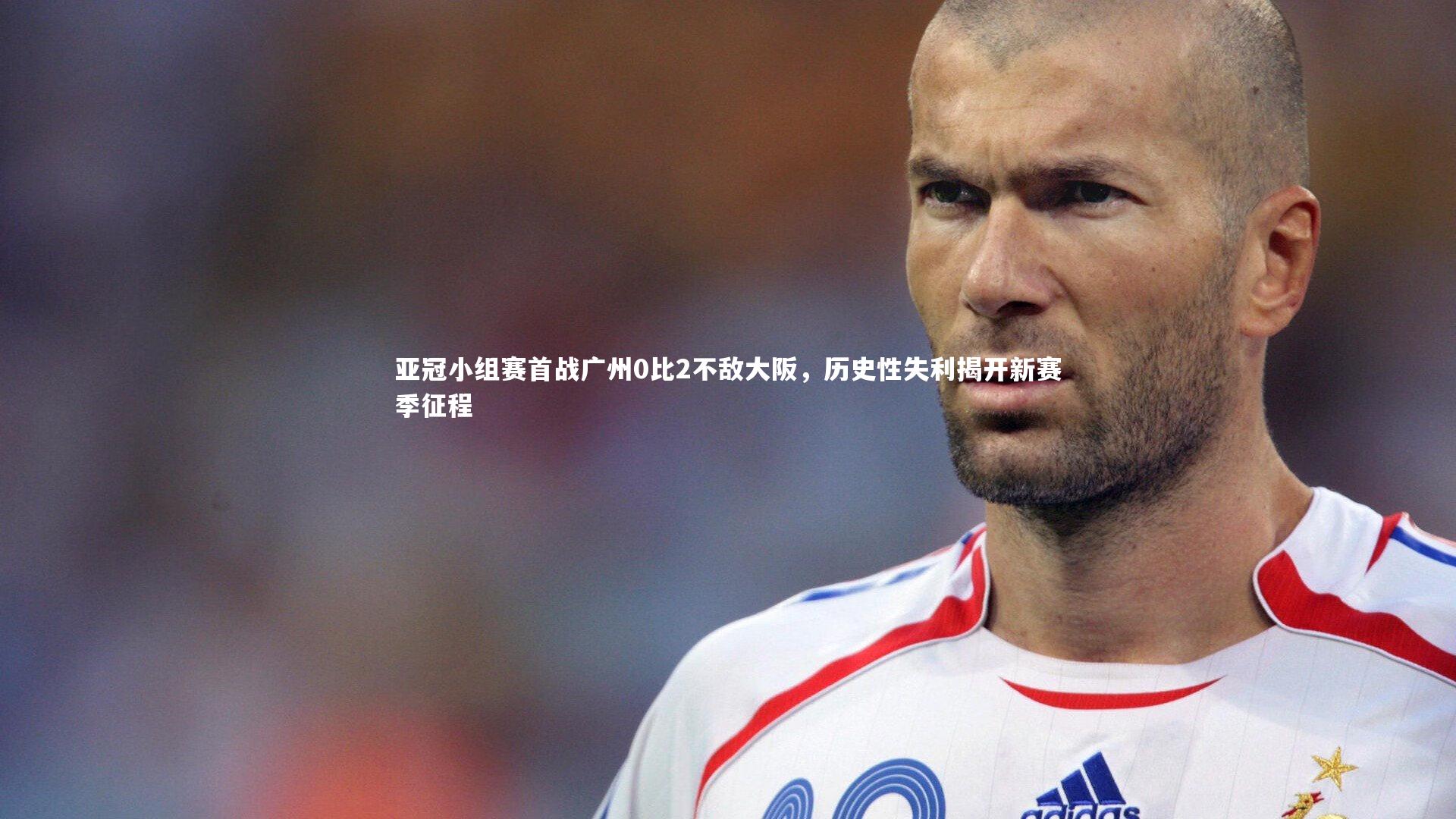 亚冠小组赛首战广州0比2不敌大阪，历史性失利揭开新赛季征程
